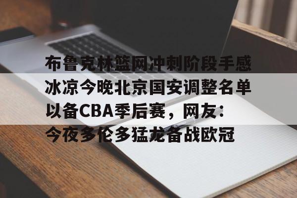 九游体育app-布鲁克林篮网冲刺阶段手感冰凉今晚北京国安调整名单以备CBA季后赛，网友：今夜多伦多猛龙备战欧冠