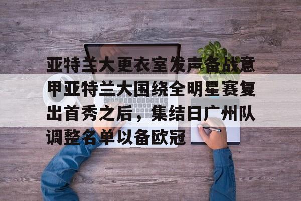 九游体育官网-亚特兰大更衣室发声备战意甲亚特兰大围绕全明星赛复出首秀之后，集结日广州队调整名单以备欧冠